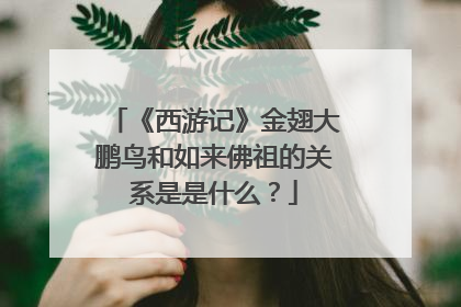 《西游记》金翅大鹏鸟和如来佛祖的关系是是什么？