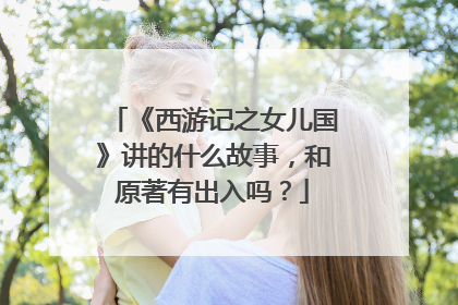 《西游记之女儿国》讲的什么故事,和原著有出入吗?