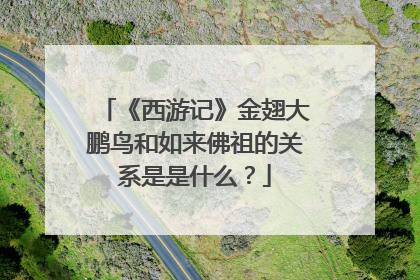 《西游记》金翅大鹏鸟和如来佛祖的关系是是什么?