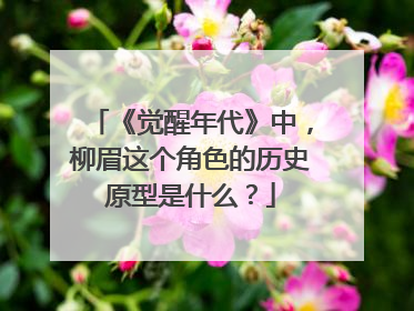 《觉醒年代》中，柳眉这个角色的历史原型是什么？