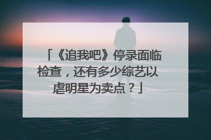 《追我吧》停录面临检查，还有多少综艺以虐明星为卖点？