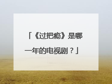 《过把瘾》是哪一年的电视剧?