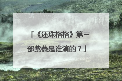 《还珠格格》第三部紫薇是谁演的？