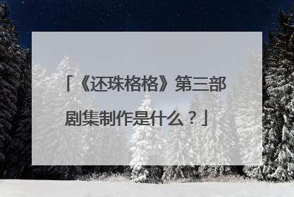《还珠格格》第三部剧集制作是什么?