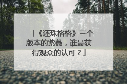 《还珠格格》三个版本的紫薇，谁最获得观众的认可？