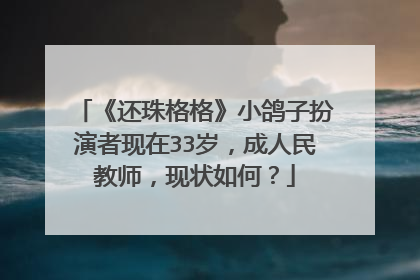 《还珠格格》小鸽子扮演者现在33岁,成人民教师,现状如何?