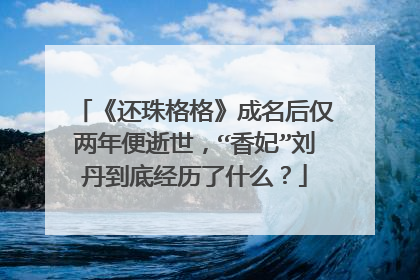 《还珠格格》成名后仅两年便逝世，“香妃”刘丹到底经历了什么？