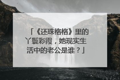 《还珠格格》里的丫鬟彩霞，她现实生活中的老公是谁？