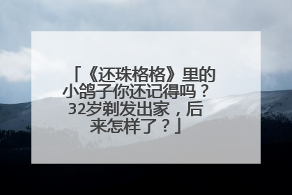 《还珠格格》里的小鸽子你还记得吗？32岁剃发出家，后来怎样了？