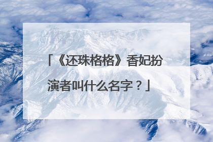 《还珠格格》香妃扮演者叫什么名字？