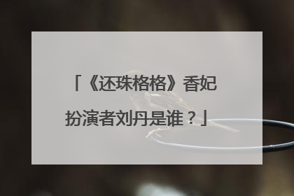 《还珠格格》香妃扮演者刘丹是谁？