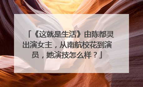 《这就是生活》由陈都灵出演女主,从南航校花到演员,她演技怎么样?