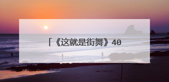 《这就是街舞》40强名单 看看都有谁