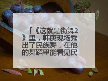 《这就是街舞2》里,韩庚现场秀出了民族舞,在他的舞蹈里能看见民族舞影子吗?