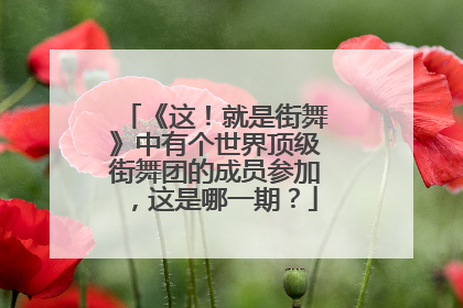 《这!就是街舞》中有个世界顶级街舞团的成员参加,这是哪一期?