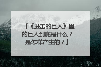 《进击的巨人》里的巨人到底是什么?是怎样产生的?