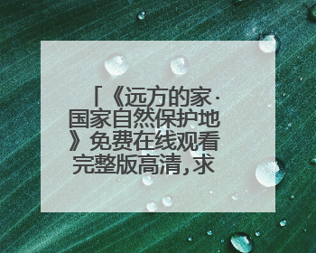《远方的家·国家自然保护地》免费在线观看完整版高清,求百度网盘资源