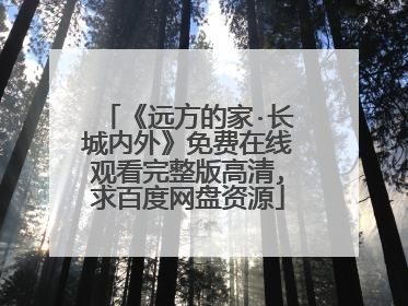 《远方的家·长城内外》免费在线观看完整版高清,求百度网盘资源
