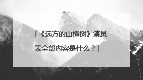 《远方的山楂树》演员表全部内容是什么？
