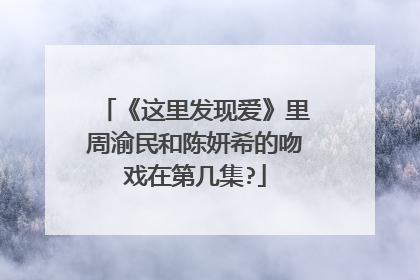 《这里发现爱》里周渝民和陈妍希的吻戏在第几集?