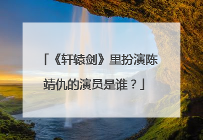 《轩辕剑》里扮演陈靖仇的演员是谁？