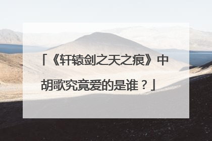 《轩辕剑之天之痕》中胡歌究竟爱的是谁?