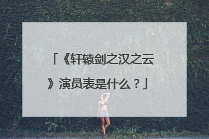 《轩辕剑之汉之云》演员表是什么？