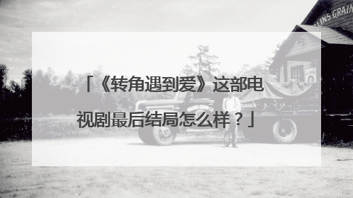 《转角遇到爱》这部电视剧最后结局怎么样?