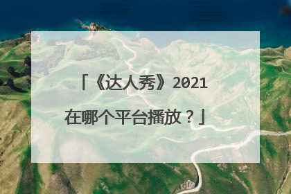 《达人秀》2021在哪个平台播放?