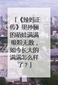 《辣妈正传》里孙俪的萌娃满满吸粉无数，如今长大的满满怎么样了？