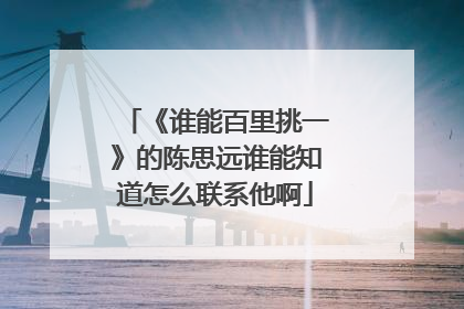 《谁能百里挑一》的陈思远谁能知道怎么联系他啊