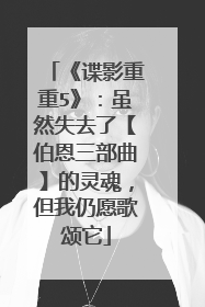 《谍影重重5》:虽然失去了【伯恩三部曲】的灵魂,但我仍愿歌颂它