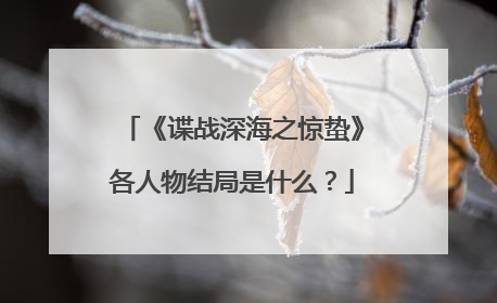 《谍战深海之惊蛰》各人物结局是什么?