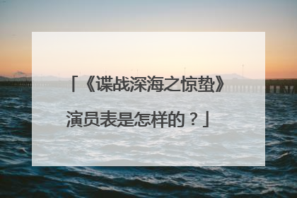 《谍战深海之惊蛰》演员表是怎样的？