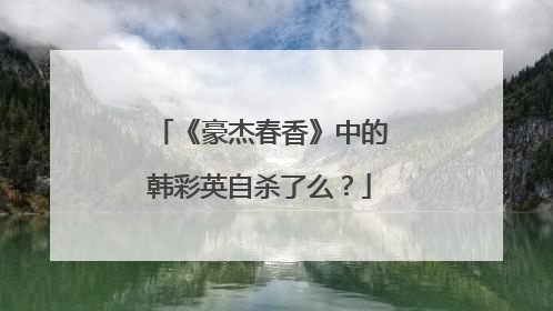 《豪杰春香》中的韩彩英自杀了么？