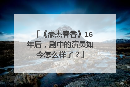 《豪杰春香》16年后，剧中的演员如今怎么样了？
