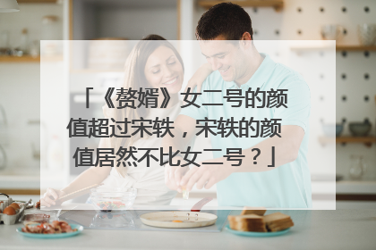《赘婿》女二号的颜值超过宋轶，宋轶的颜值居然不比女二号？