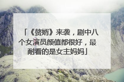 《赘婿》来袭，剧中八个女演员颜值都很好，最耐看的是女主妈妈