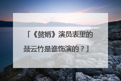 《赘婿》演员表里的聂云竹是谁饰演的?