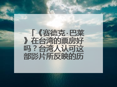 《赛德克·巴莱》在台湾的票房好吗?台湾人认可这部影片所反映的历史吗?