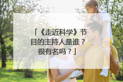 《走近科学》节目的主持人是谁?很有名吗?