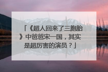 《超人回来了三胞胎》中爸爸宋一国，其实是超厉害的演员？