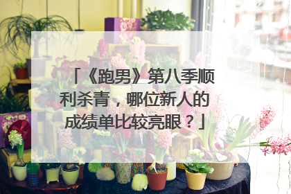 《跑男》第八季顺利杀青,哪位新人的成绩单比较亮眼?