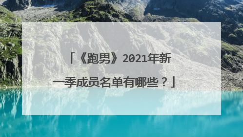 《跑男》2021年新一季成员名单有哪些?