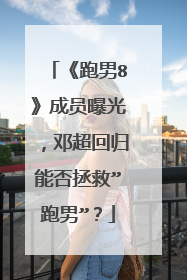 《跑男8》成员曝光,邓超回归能否拯救”跑男”?