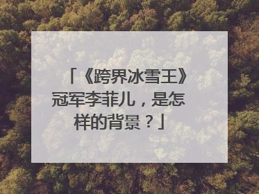 《跨界冰雪王》冠军李菲儿，是怎样的背景？