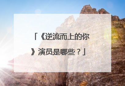 《逆流而上的你》演员是哪些?