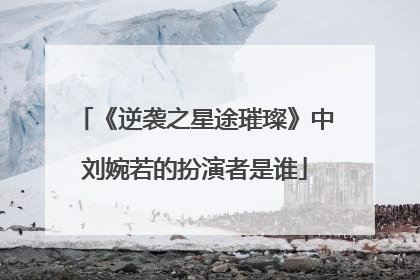 《逆袭之星途璀璨》中刘婉若的扮演者是谁