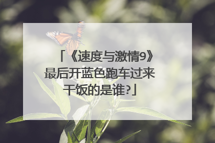 《速度与激情9》最后开蓝色跑车过来干饭的是谁?