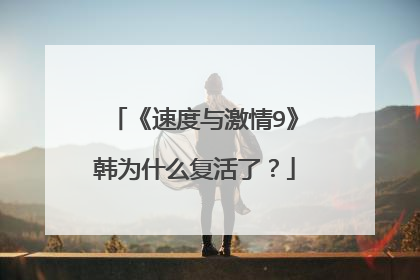 《速度与激情9》韩为什么复活了?